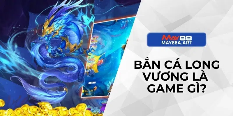 Bắn Cá Long Vương là game gì?