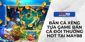 Bắn Cá Xèng - Tựa Game Bắn Cá Đổi Thưởng Hot Tại MAY88