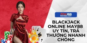 Blackjack Online MAY88 Uy Tín, Trả Thưởng Nhanh Chóng