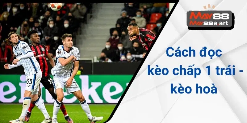 Cách đọc kèo chấp 1 trái - kèo hoà