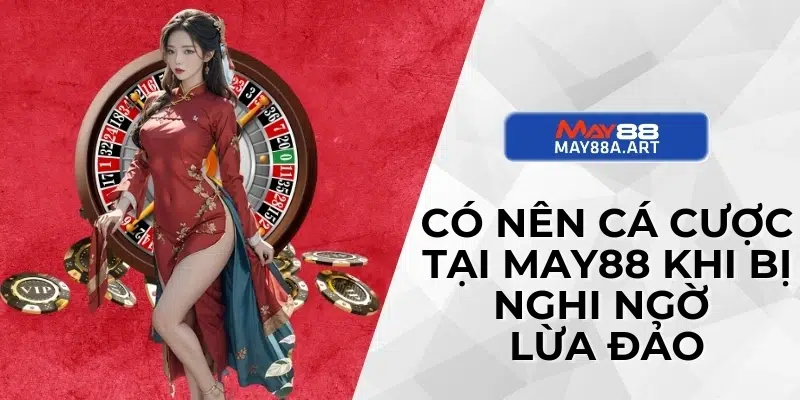 Có nên cá cược tại MAY88 khi bị nghi ngờ lừa đảo