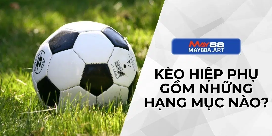 Kèo hiệp phụ gồm những hạng mục nào?