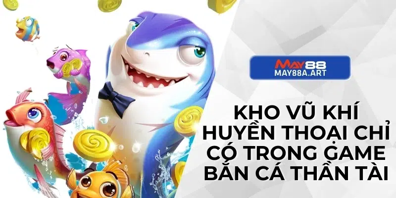 Kho vũ khí huyền thoại chỉ có trong game bắn cá thần tài