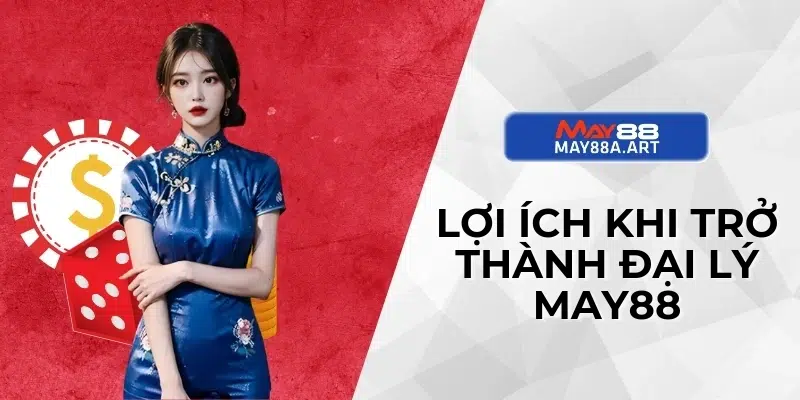 Lợi ích khi trở thành Đại lý MAY88