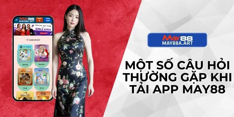 Một số câu hỏi thường gặp khi tải app MAY88