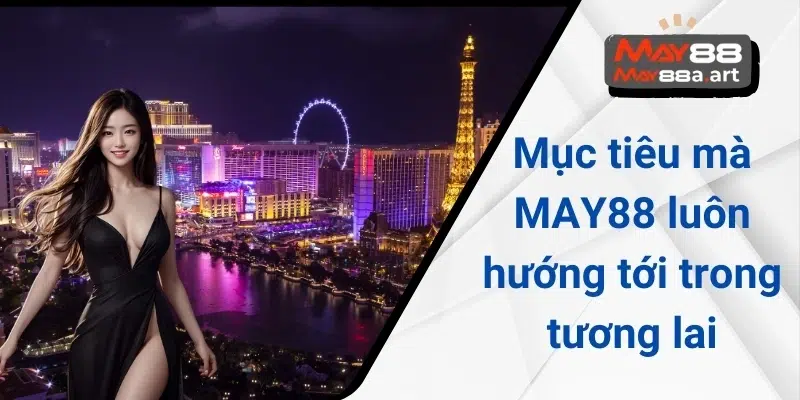 Mục tiêu mà MAY88 luôn hướng tới trong tương lai