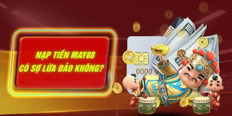 Nạp tiền MAY88 có sợ lừa đảo không?