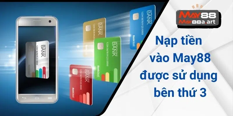 Nạp tiền vào May88 được sử dụng bên thứ 3