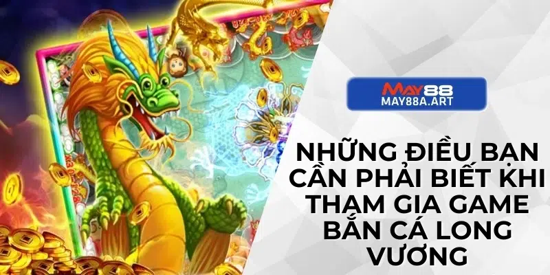 Những điều bạn cần phải biết khi tham gia game bắn cá long vương