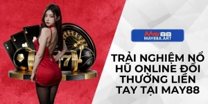 Trải Nghiệm Nổ Hũ Online Đổi Thưởng Liền Tay Tại MAY88