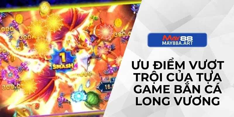 Ưu điểm vượt trội của tựa game bắn cá long vương