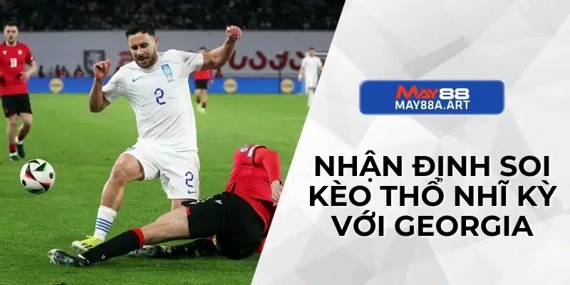 Nhận định soi kèo Thổ Nhĩ Kỳ với Georgia