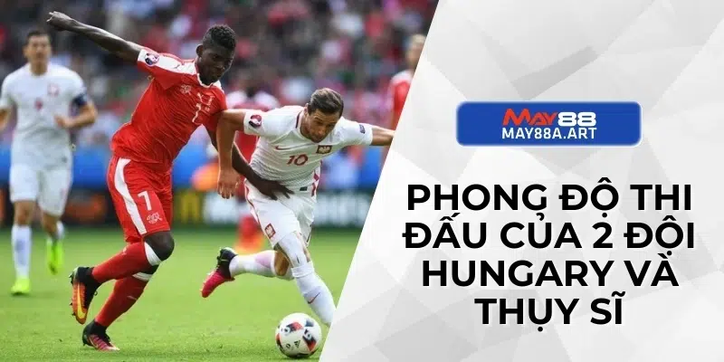 Phong độ thi đấu của 2 đội Hungary và Thụy Sĩ