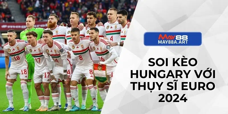 Soi kèo Hungary với Thụy Sĩ Euro 2024