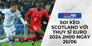 Soi Kèo Scotland Với Thụy Sĩ Euro 2024 2h00 Ngày 20/06