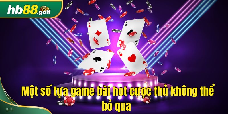 Một số tựa game bài hot cược thủ không thể bỏ qua