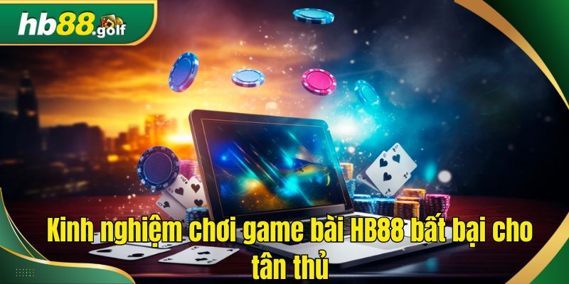 Kinh nghiệm chơi game bài HB88 bất bại cho tân thủ