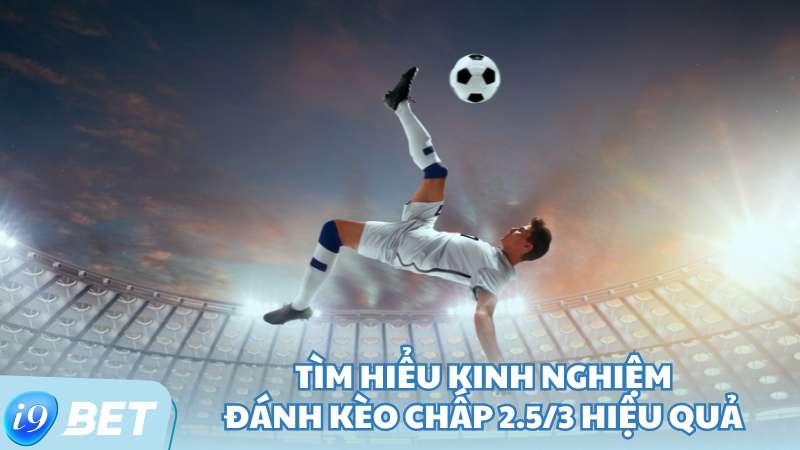 Tìm hiểu kinh nghiệm đánh kèo chấp 2.5/3 hiệu quả